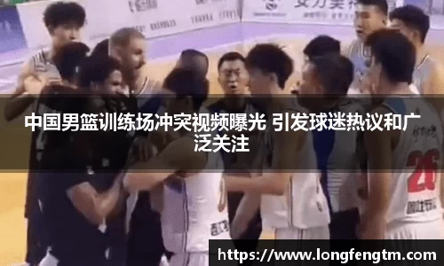 中国男篮训练场冲突视频曝光 引发球迷热议和广泛关注