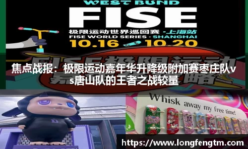 焦点战报：极限运动嘉年华升降级附加赛枣庄队vs唐山队的王者之战较量