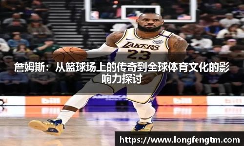 詹姆斯：从篮球场上的传奇到全球体育文化的影响力探讨