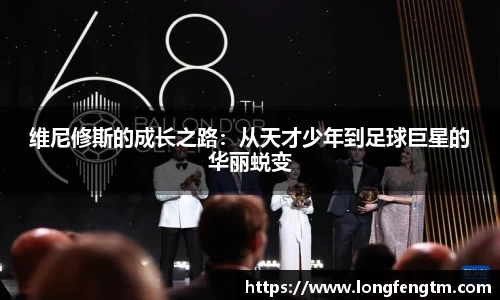 维尼修斯的成长之路：从天才少年到足球巨星的华丽蜕变
