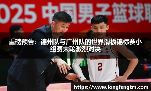 重磅预告：德州队与广州队的世界滑板锦标赛小组赛末轮激烈对决