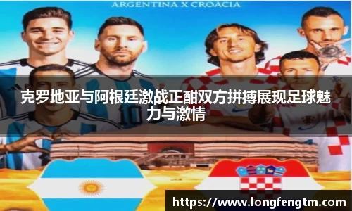克罗地亚与阿根廷激战正酣双方拼搏展现足球魅力与激情