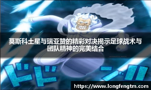 莫斯科土星与瑞亚赞的精彩对决揭示足球战术与团队精神的完美结合